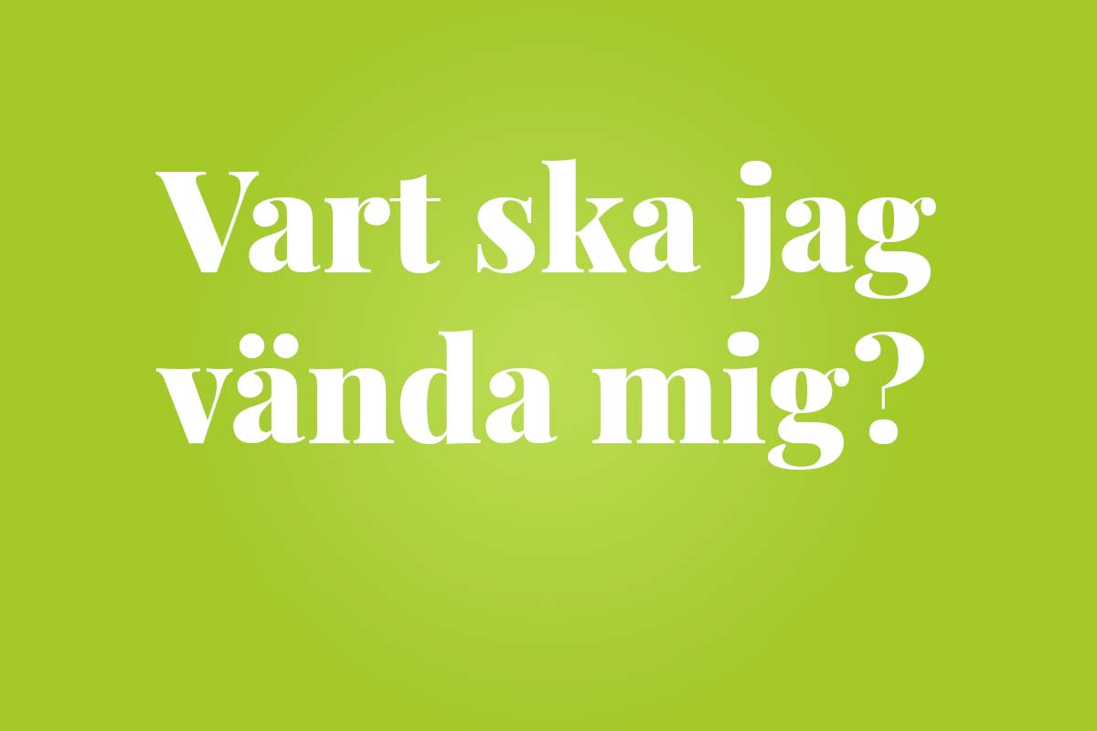 En text där det står: Vart ska jag vänds mig?